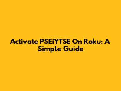 Activate PSEiYTSE On Roku: A Simple Guide