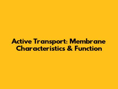 Active Transport: Membrane Characteristics & Function