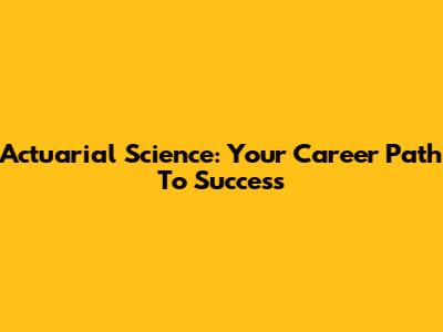 Actuarial Science: Your Career Path To Success