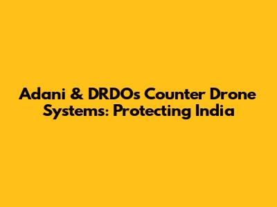 Adani & DRDO's Counter Drone Systems: Protecting India
