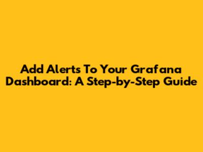 Add Alerts To Your Grafana Dashboard: A Step-by-Step Guide