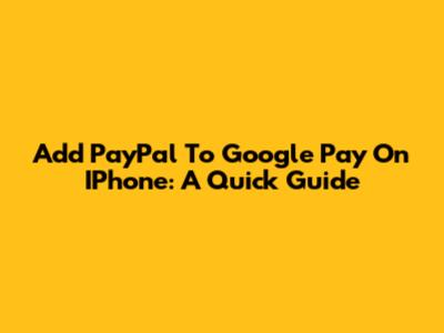 Add PayPal To Google Pay On IPhone: A Quick Guide