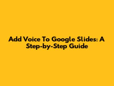 Add Voice To Google Slides: A Step-by-Step Guide