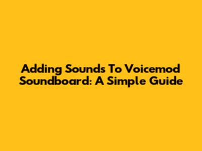 Adding Sounds To Voicemod Soundboard: A Simple Guide