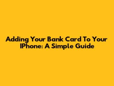 Adding Your Bank Card To Your IPhone: A Simple Guide