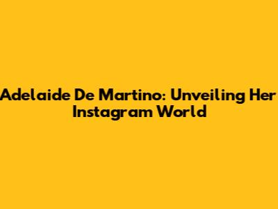 Adelaide De Martino: Unveiling Her Instagram World