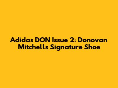 Adidas DON Issue 2: Donovan Mitchell's Signature Shoe
