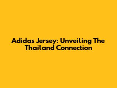 Adidas Jersey: Unveiling The Thailand Connection