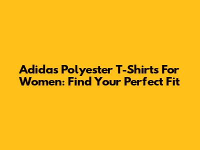 Adidas Polyester T-Shirts For Women: Find Your Perfect Fit