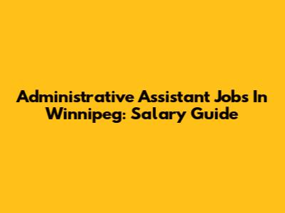 Administrative Assistant Jobs In Winnipeg: Salary Guide