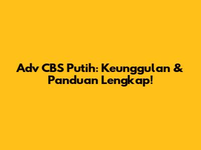 Adv CBS Putih: Keunggulan & Panduan Lengkap!