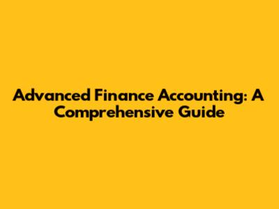 Advanced Finance Accounting: A Comprehensive Guide