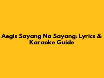 Aegis Sayang Na Sayang: Lyrics & Karaoke Guide