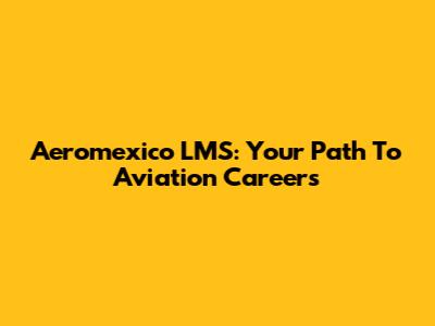 Aeromexico LMS: Your Path To Aviation Careers
