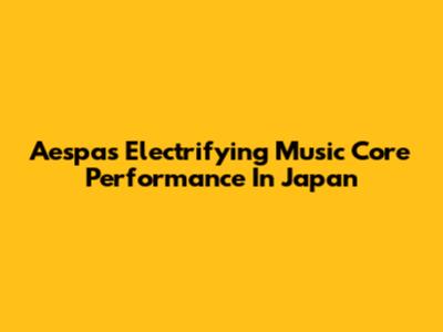 Aespa's Electrifying Music Core Performance In Japan