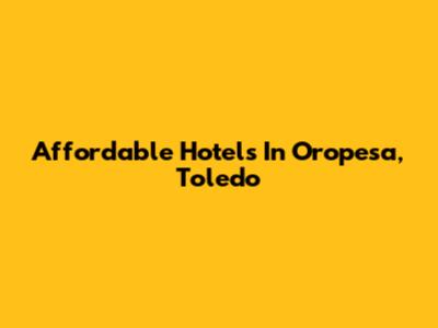 Affordable Hotels In Oropesa, Toledo