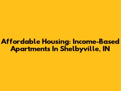 Affordable Housing: Income-Based Apartments In Shelbyville, IN