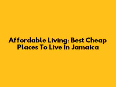 Affordable Living: Best Cheap Places To Live In Jamaica