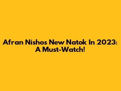 Afran Nisho's New Natok In 2023: A Must-Watch!