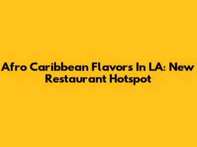 Afro Caribbean Flavors In LA: New Restaurant Hotspot