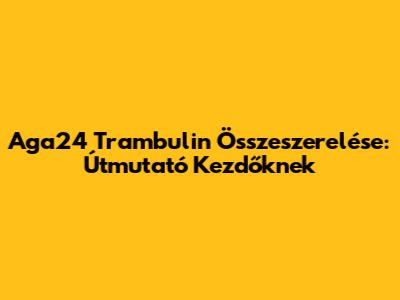 Aga24 Trambulin Összeszerelése: Útmutató Kezdőknek