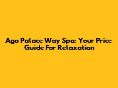 Ago Palace Way Spa: Your Price Guide For Relaxation