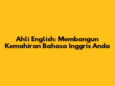 Ahli English: Membangun Kemahiran Bahasa Inggris Anda
