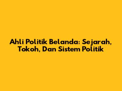 Ahli Politik Belanda: Sejarah, Tokoh, Dan Sistem Politik