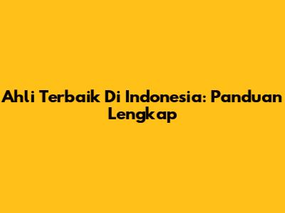 Ahli Terbaik Di Indonesia: Panduan Lengkap