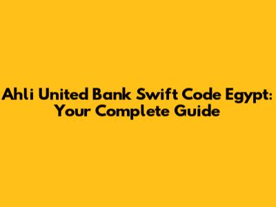 Ahli United Bank Swift Code Egypt: Your Complete Guide
