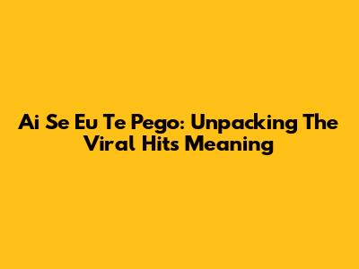 Ai Se Eu Te Pego: Unpacking The Viral Hit's Meaning