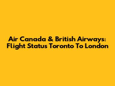 Air Canada & British Airways: Flight Status Toronto To London