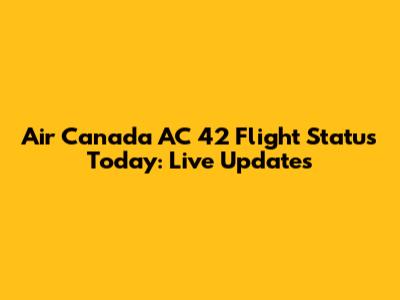 Air Canada AC 42 Flight Status Today: Live Updates