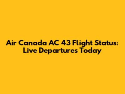 Air Canada AC 43 Flight Status: Live Departures Today