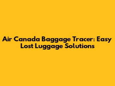 Air Canada Baggage Tracer: Easy Lost Luggage Solutions