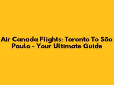 Air Canada Flights: Toronto To São Paulo - Your Ultimate Guide