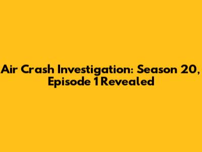 Air Crash Investigation: Season 20, Episode 1 Revealed