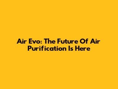 Air Evo: The Future Of Air Purification Is Here
