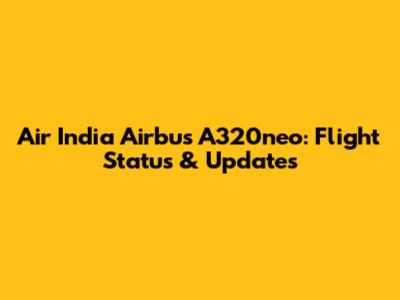 Air India Airbus A320neo: Flight Status & Updates