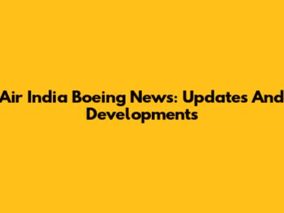 Air India Boeing News: Updates And Developments