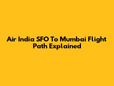 Air India SFO To Mumbai Flight Path Explained