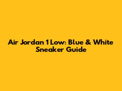 Air Jordan 1 Low: Blue & White Sneaker Guide