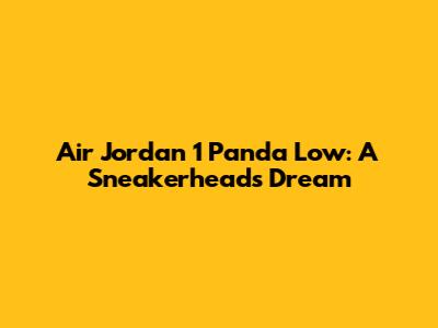 Air Jordan 1 Panda Low: A Sneakerhead's Dream