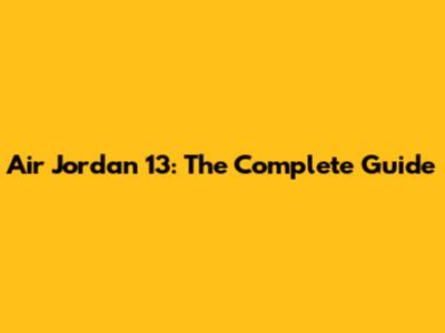 Air Jordan 13: The Complete Guide