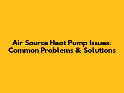 Air Source Heat Pump Issues: Common Problems & Solutions