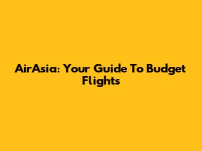 AirAsia: Your Guide To Budget Flights