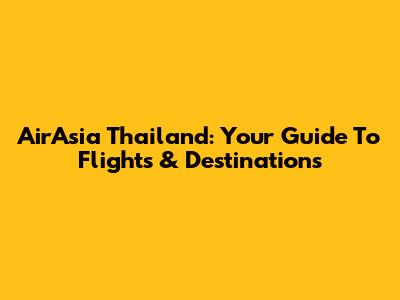 AirAsia Thailand: Your Guide To Flights & Destinations