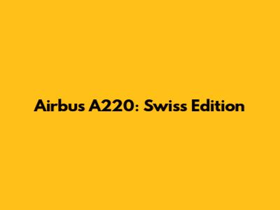 Airbus A220: Swiss Edition