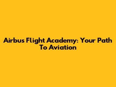Airbus Flight Academy: Your Path To Aviation