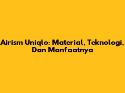 Airism Uniqlo: Material, Teknologi, Dan Manfaatnya